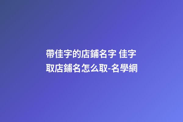 帶佳字的店鋪名字 佳字取店鋪名怎么取-名學網
